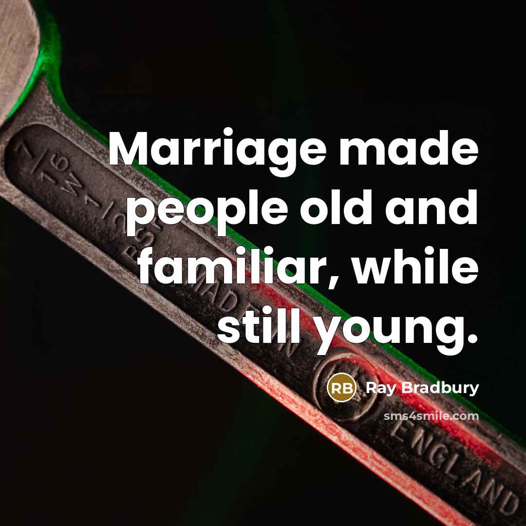 “Marriage made people old and familiar, while still young.” quote by Ray Bradbury