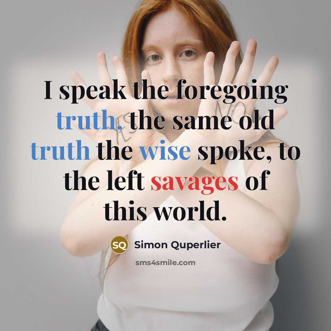 “I speak the foregoing truth, the same old truth the wise spoke, to the left savages of this world.” quote by Simon Quperlier