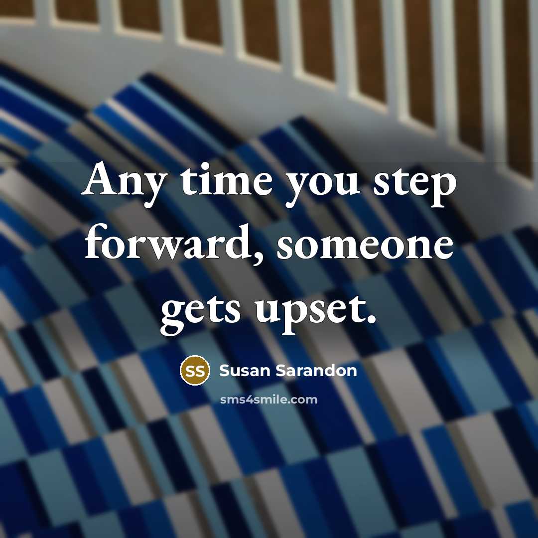 “Any time you step forward, someone gets upset.” quote by Susan Sarandon