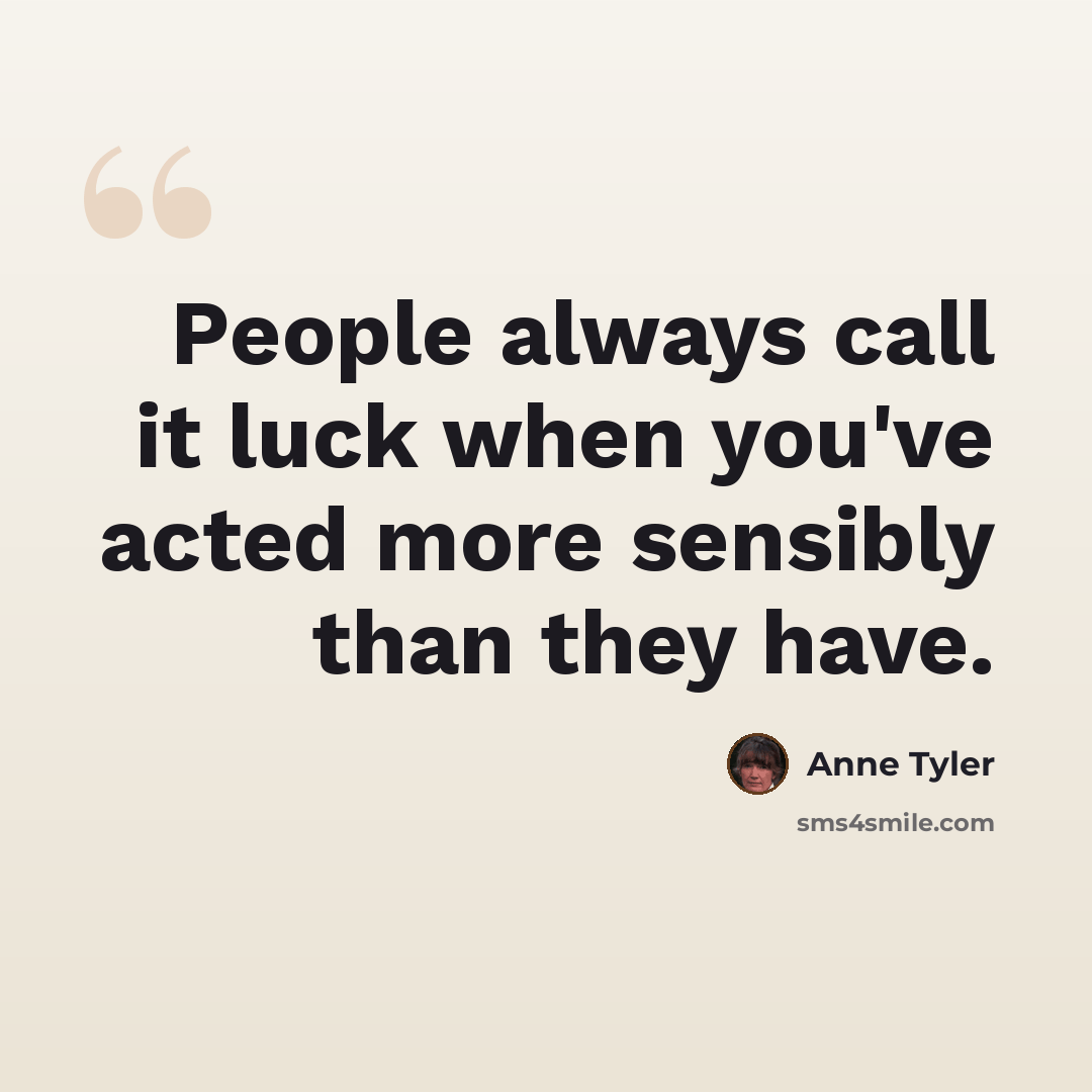 “People always call it luck when you've acted more sensibly than they have.” quote by Anne Tyler