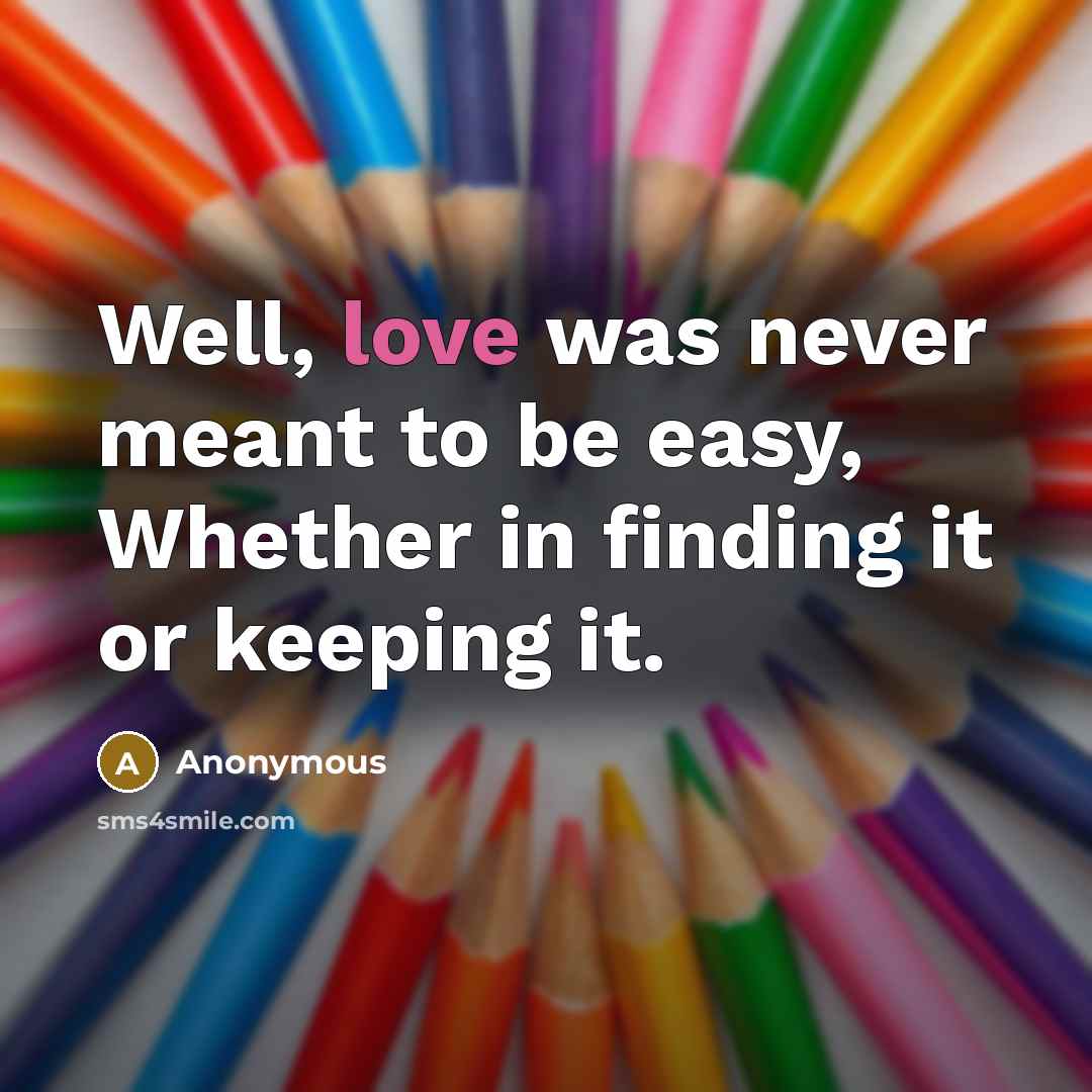 “Well, love was never meant to be easy, Whether in finding it or keeping it.” quote by Anonymous