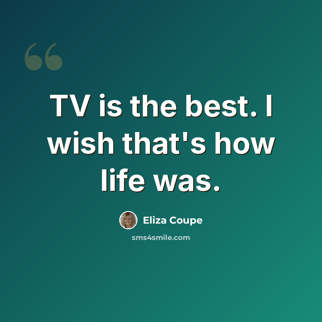 “TV is the best. I wish that's how life was.” quote by Eliza Coupe