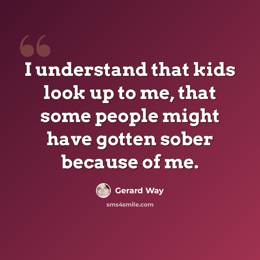 “I understand that kids look up to me, that some people might have gotten sober because of me.” quote by Gerard Way