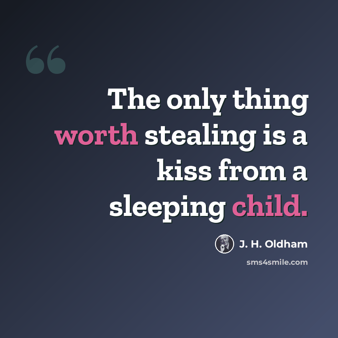 “The only thing worth stealing is a kiss from a sleeping child.” quote by J. H. Oldham