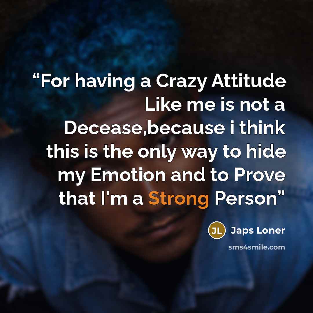 “For having a Crazy Attitude Like me is not a Decease,because i think this is the only way to hide my Emotion and to Prove that I'm a Strong Person” quote by japs Loner