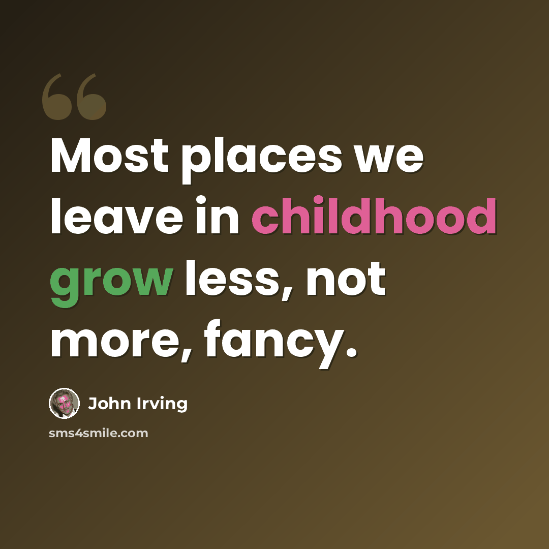 “Most places we leave in childhood grow less, not more, fancy.” quote by John Irving