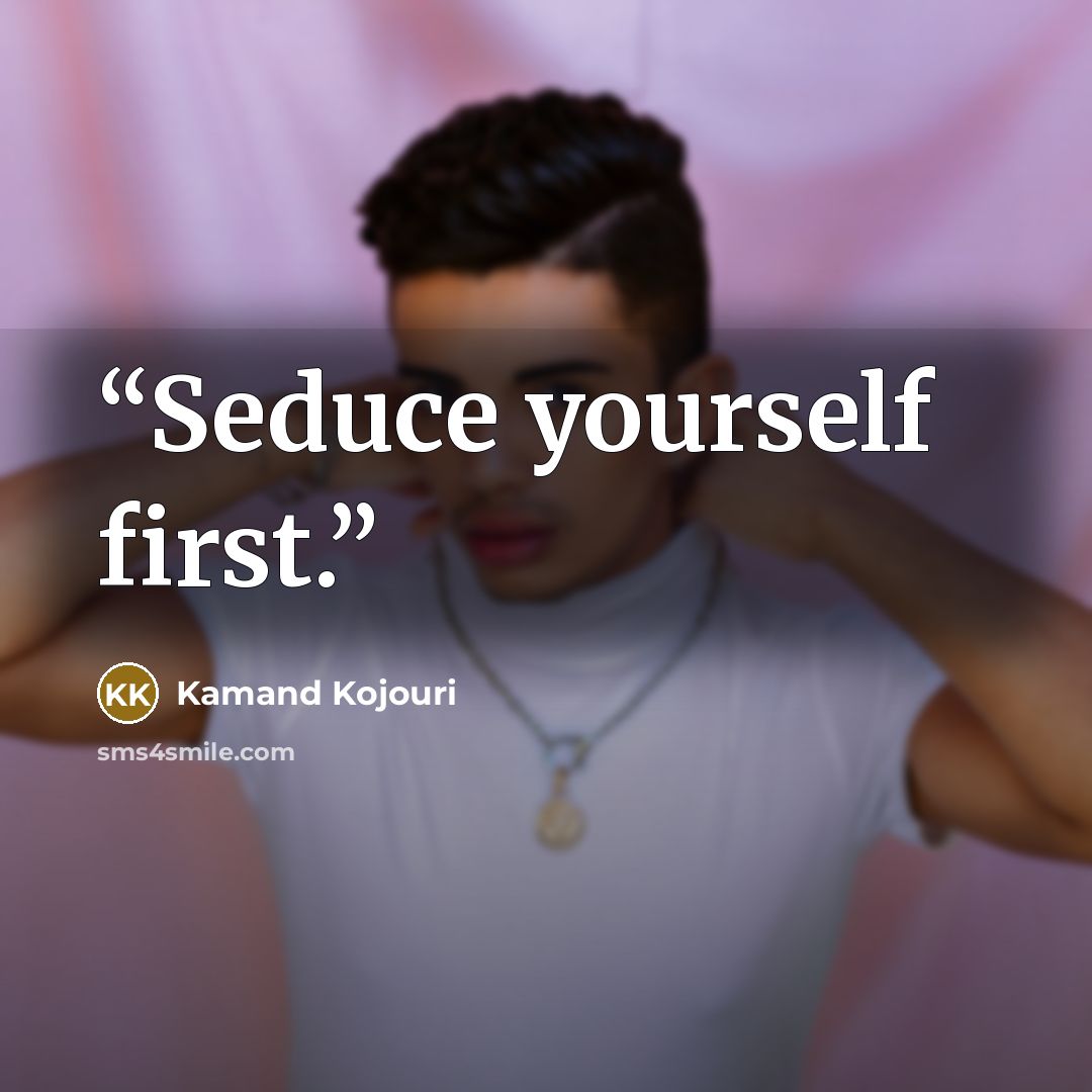 “Seduce yourself first.” quote by Kamand Kojouri