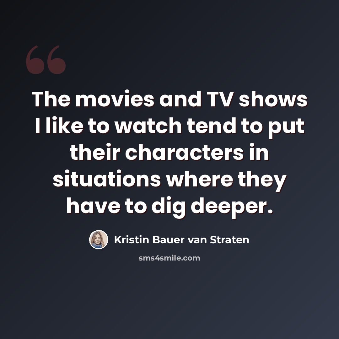 “The movies and TV shows I like to watch tend to put their characters in situations where they have to dig deeper.” quote by Kristin Bauer van Straten