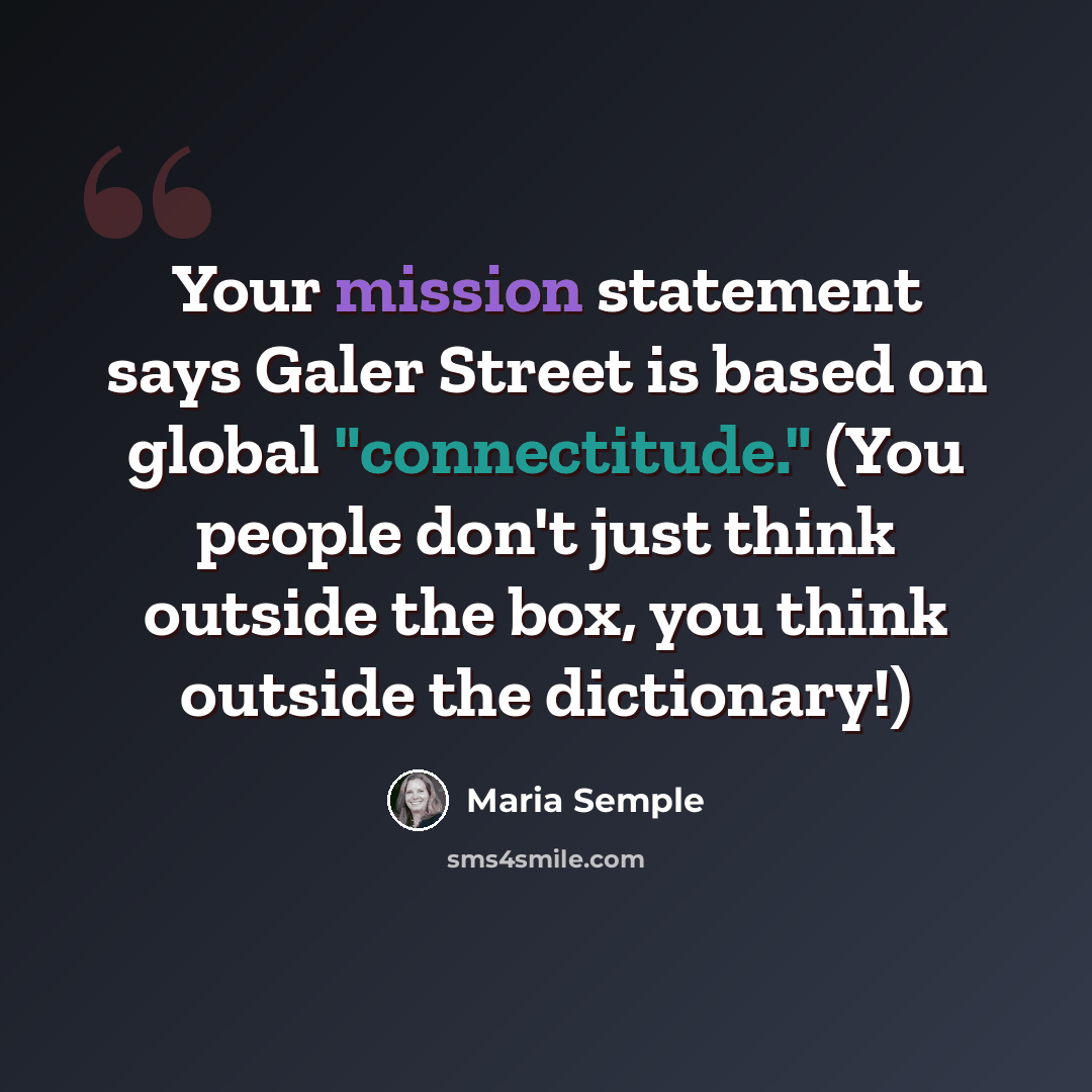 “Your mission statement says Galer Street is based on global "connectitude." (You people don't just think outside the box, you think outside the dictionary!)” quote by Maria Semple