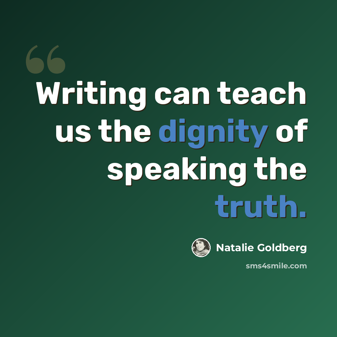 “Writing can teach us the dignity of speaking the truth.” quote by Natalie Goldberg