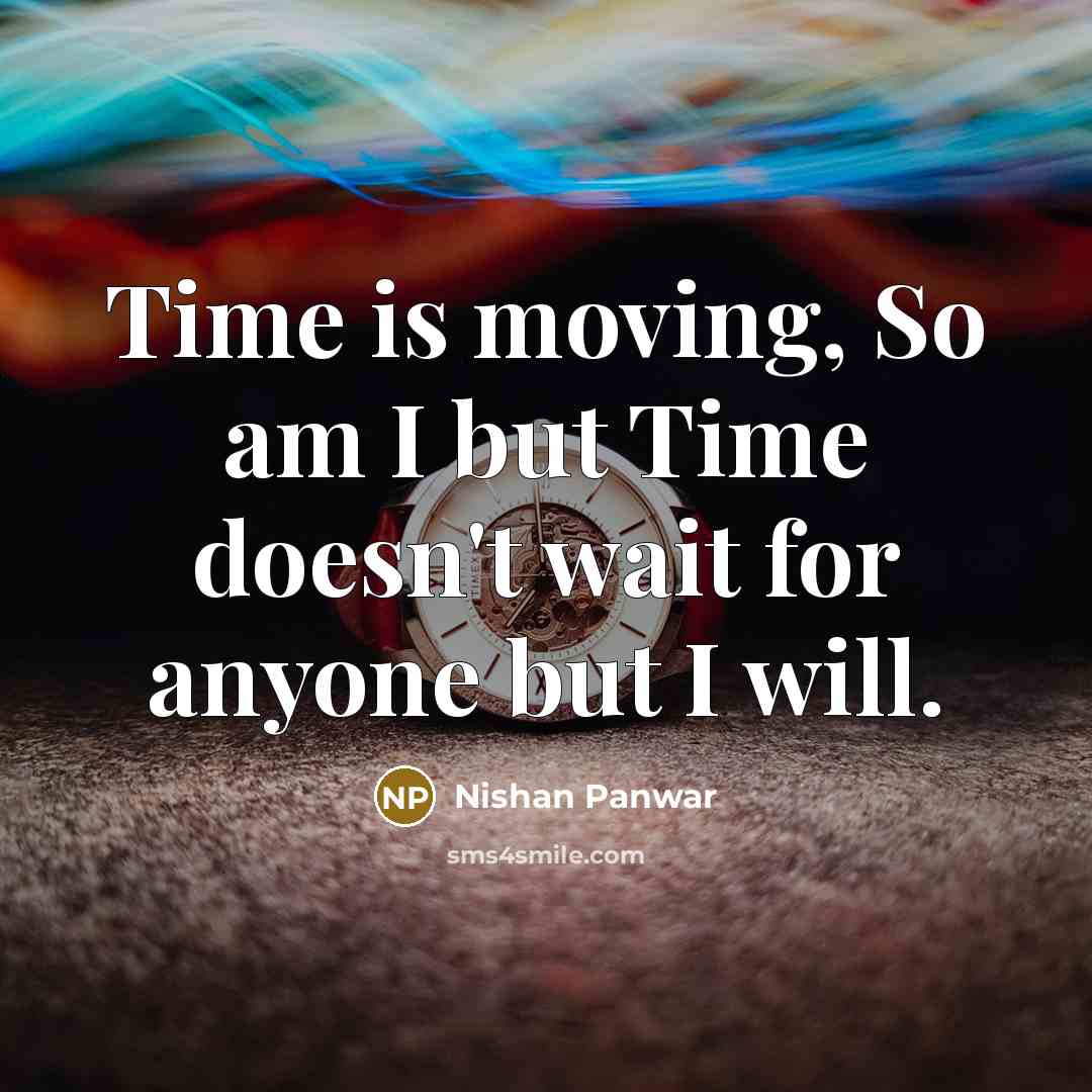 “Time is moving, So am I but Time doesn't wait for anyone but I will.” quote by Nishan Panwar