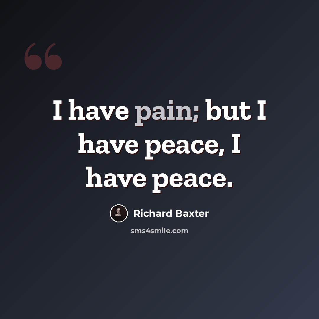 “I have pain; but I have peace, I have peace.” quote by Richard Baxter