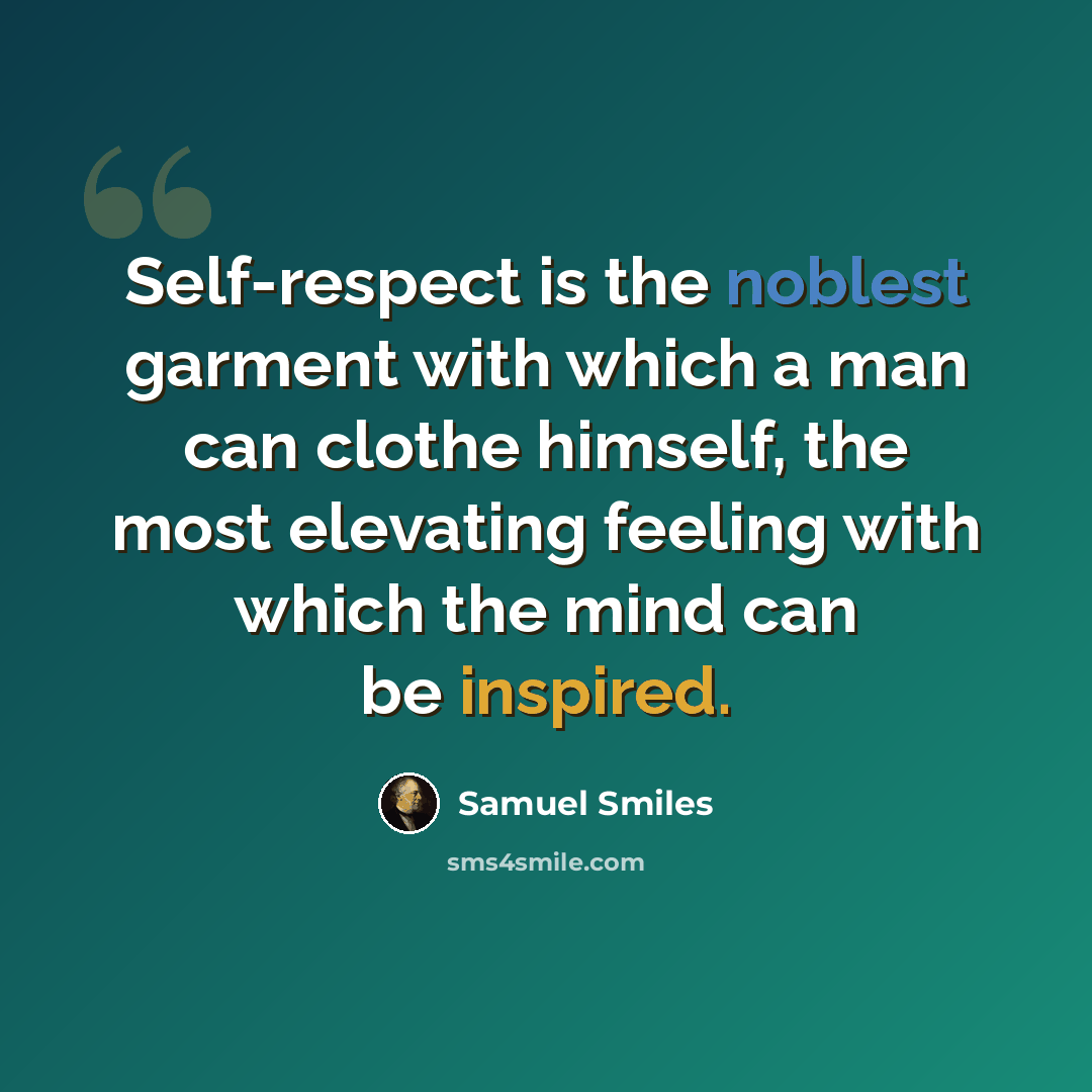“Self-respect is the noblest garment with which a man can clothe himself, the most elevating feeling with which the mind can be inspired.” quote by Samuel Smiles