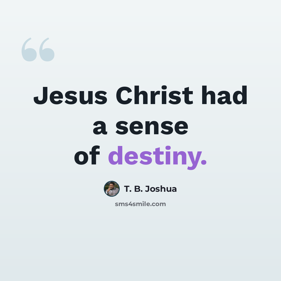 “Jesus Christ had a sense of destiny.” quote by T. B. Joshua