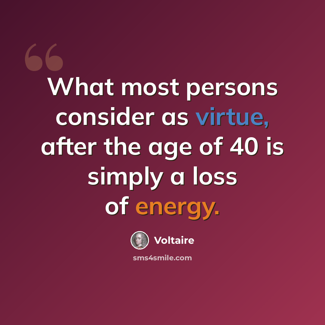 “What most persons consider as virtue, after the age of 40 is simply a loss of energy.” quote by Voltaire