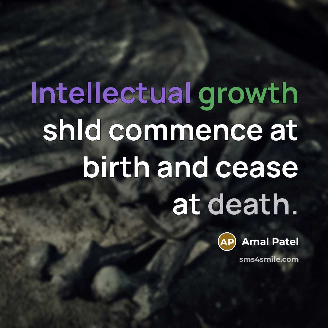 “Intellectual growth shld commence at birth and cease at death.” quote by Amal Patel