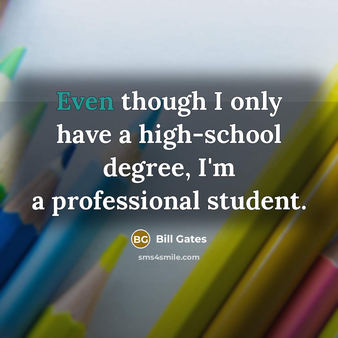 “Even though I only have a high-school degree, I'm a professional student.” quote by Bill Gates