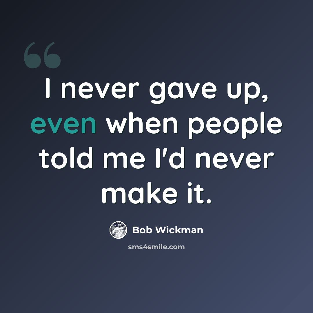 “I never gave up, even when people told me I'd never make it.” quote by Bob Wickman