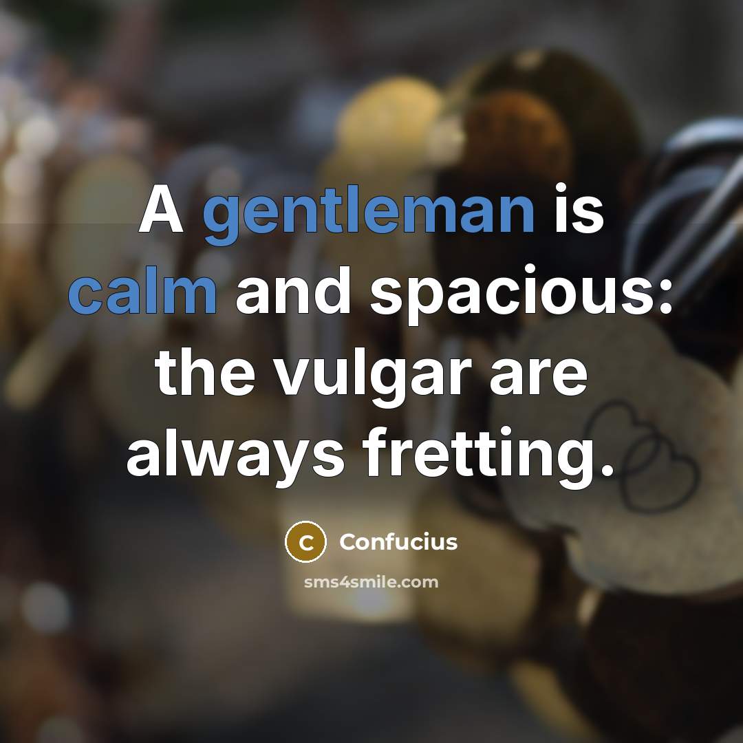 “A gentleman is calm and spacious: the vulgar are always fretting.” quote by Confucius