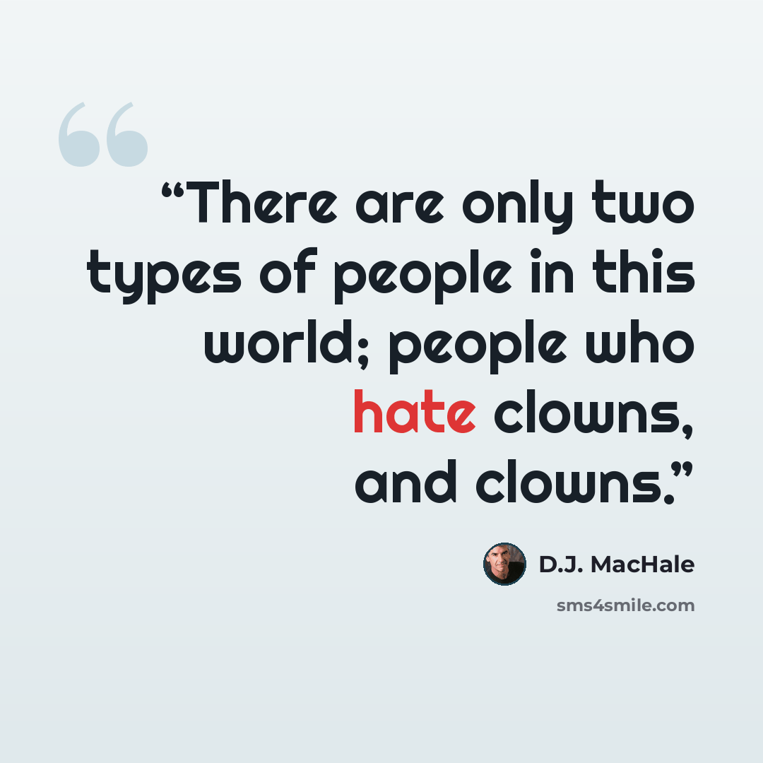 “There are only two types of people in this world; people who hate clowns, and clowns.” quote by D.J. MacHale