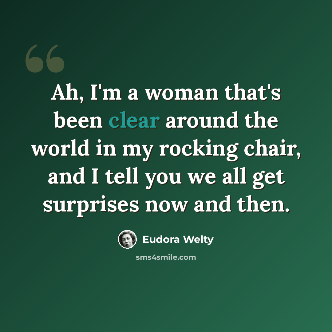 “Ah, I'm a woman that's been clear around the world in my rocking chair, and I tell you we all get surprises now and then.” quote by Eudora Welty