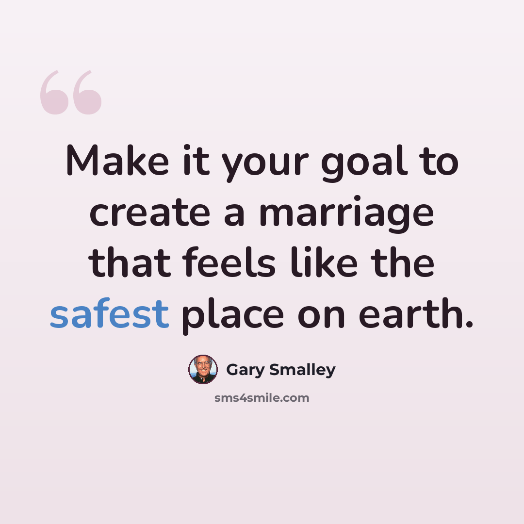 “Make it your goal to create a marriage that feels like the safest place on earth.” quote by Gary Smalley