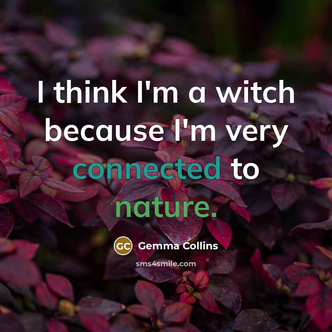 “I think I'm a witch because I'm very connected to nature.” quote by Gemma Collins