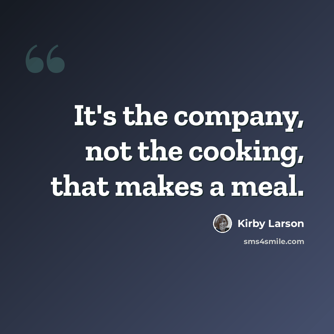 “It's the company, not the cooking, that makes a meal.” quote by Kirby Larson