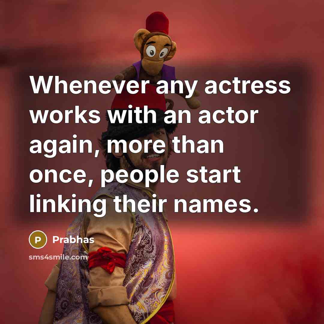 “Whenever any actress works with an actor again, more than once, people start linking their names.” quote by Prabhas
