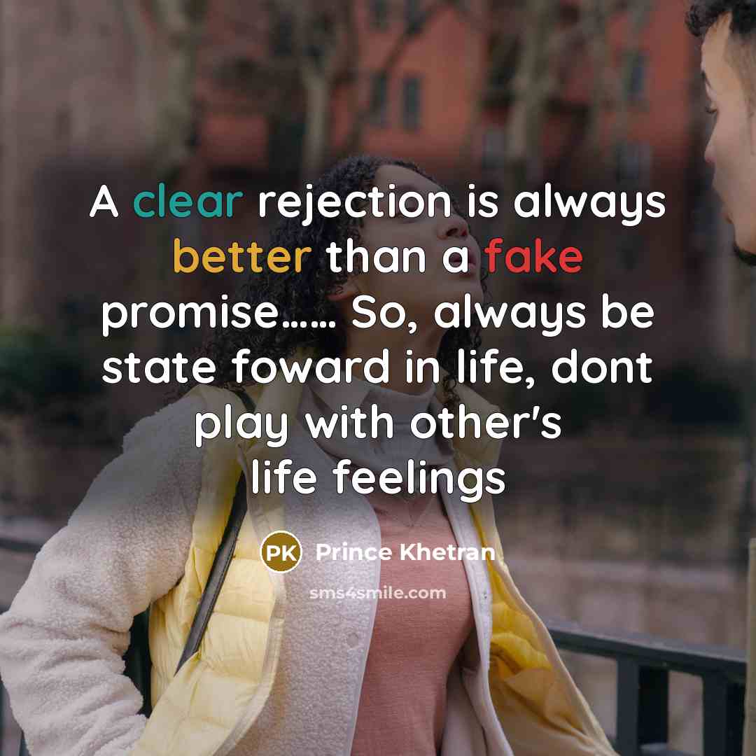 “A clear rejection is always better than a fake promise…… So, always be state foward in life, dont play with other's life feelings” quote by Prince Khetran