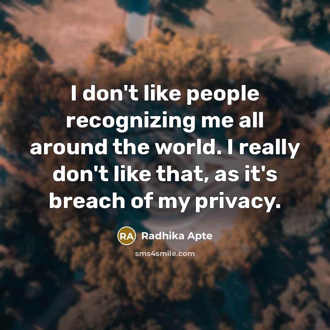 “I don't like people recognizing me all around the world. I really don't like that, as it's breach of my privacy.” quote by Radhika Apte