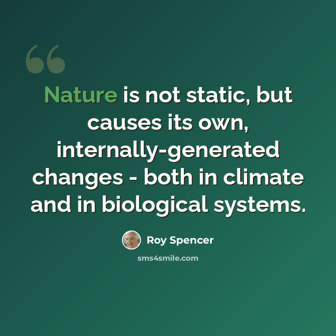 “Nature is not static, but causes its own, internally-generated changes - both in climate and in biological systems.” quote by Roy Spencer