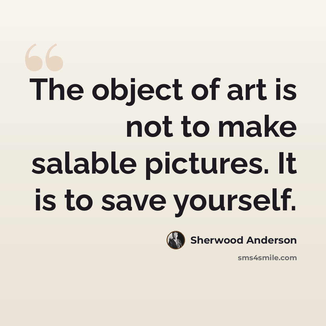 “The object of art is not to make salable pictures. It is to save yourself.” quote by Sherwood Anderson