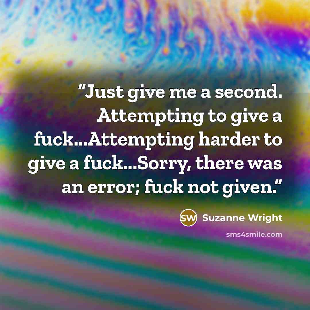 “Just give me a second. Attempting to give a fuck...Attempting harder to give a fuck...Sorry, there was an error; fuck not given.” quote by Suzanne Wright