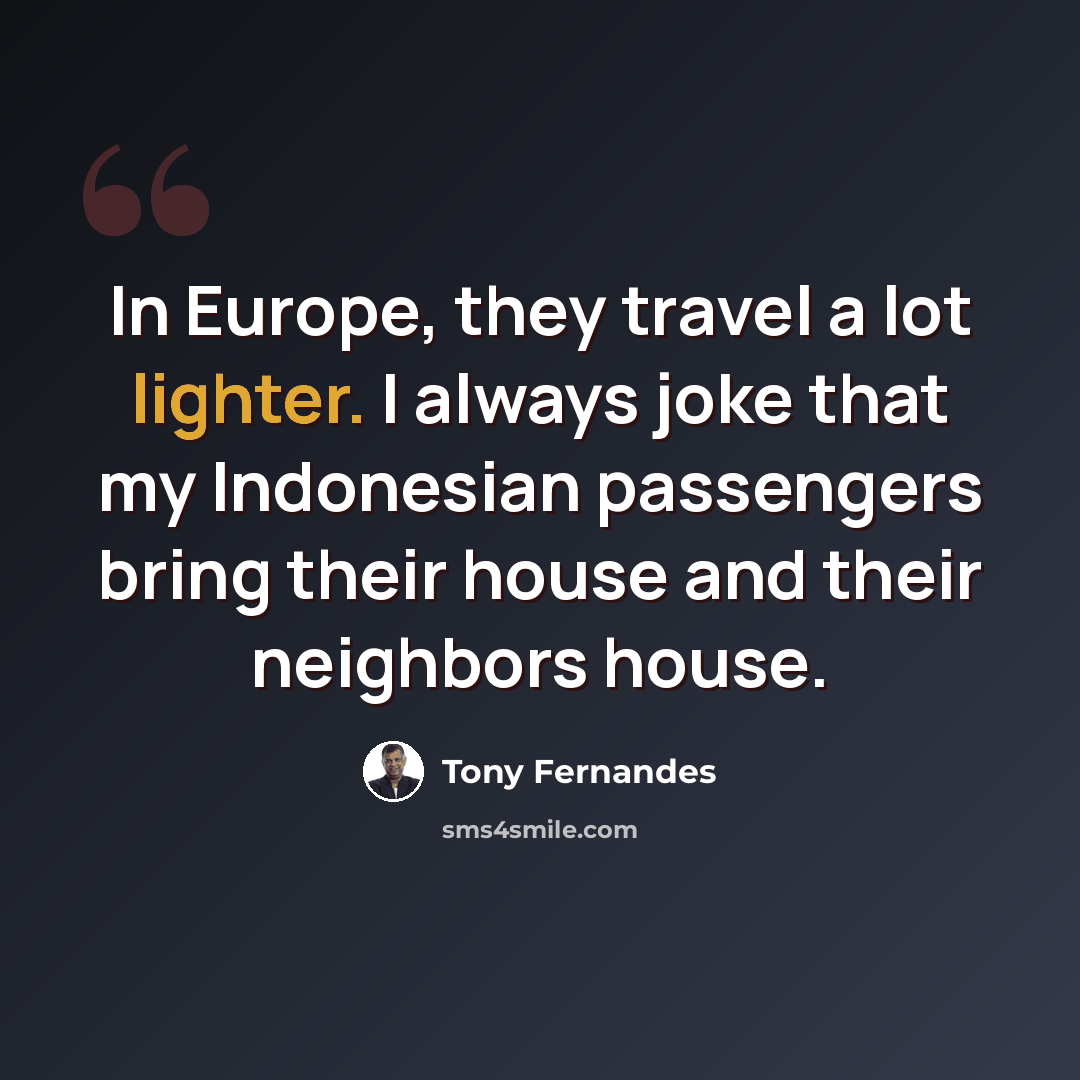 “In Europe, they travel a lot lighter. I always joke that my Indonesian passengers bring their house and their neighbors house.” quote by Tony Fernandes