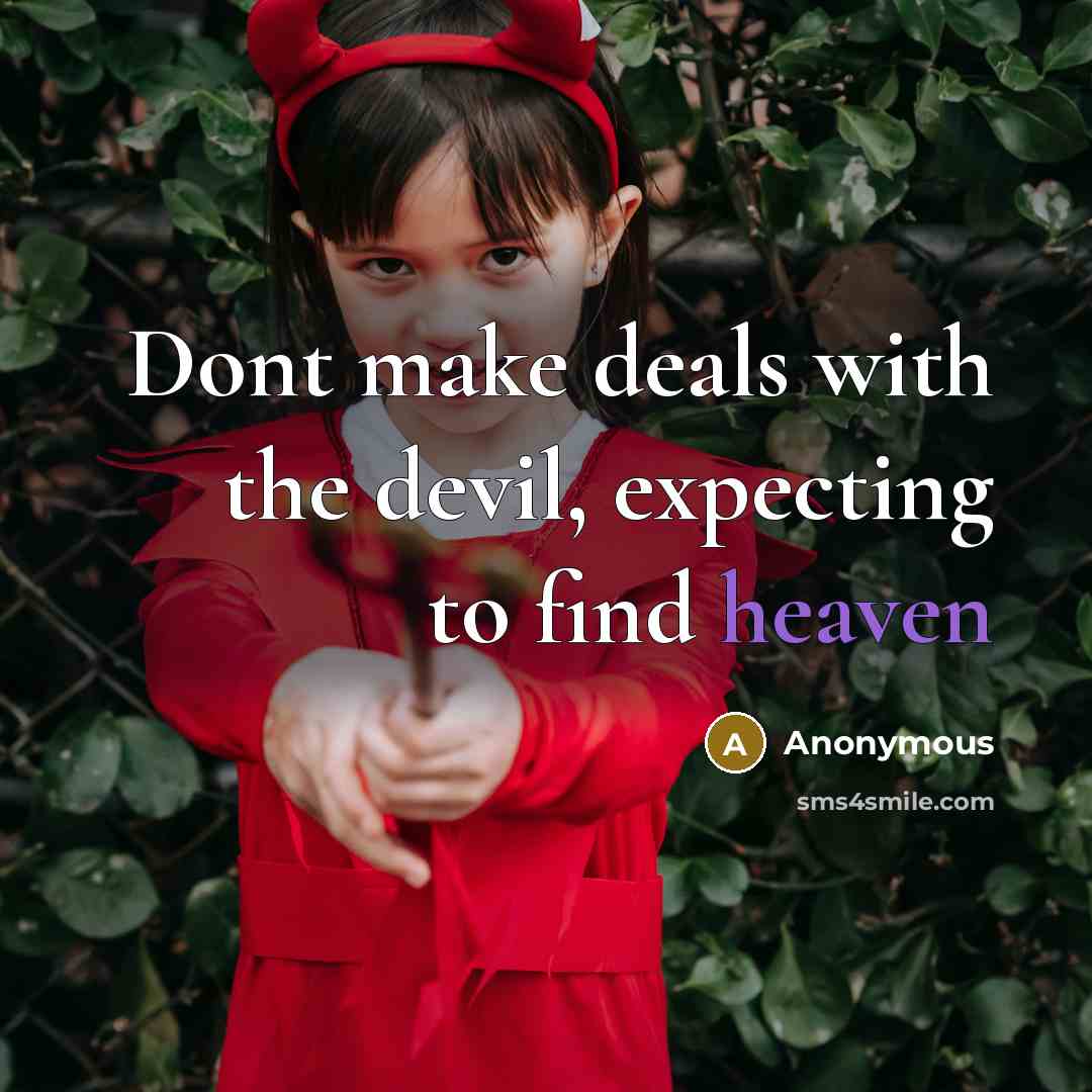 “Dont make deals with the devil, expecting to find heaven” quote by Anonymous