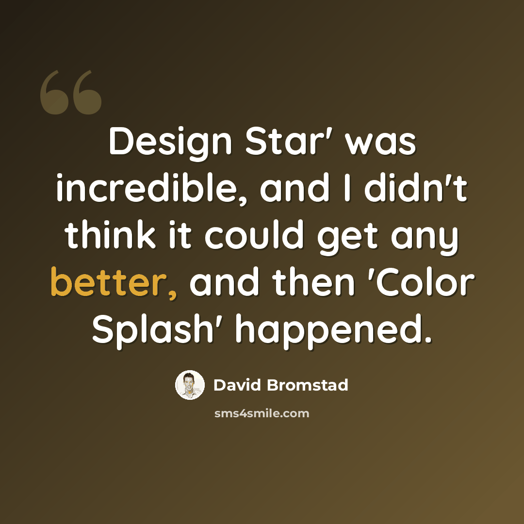“Design Star' was incredible, and I didn't think it could get any better, and then 'Color Splash' happened.” quote by David Bromstad