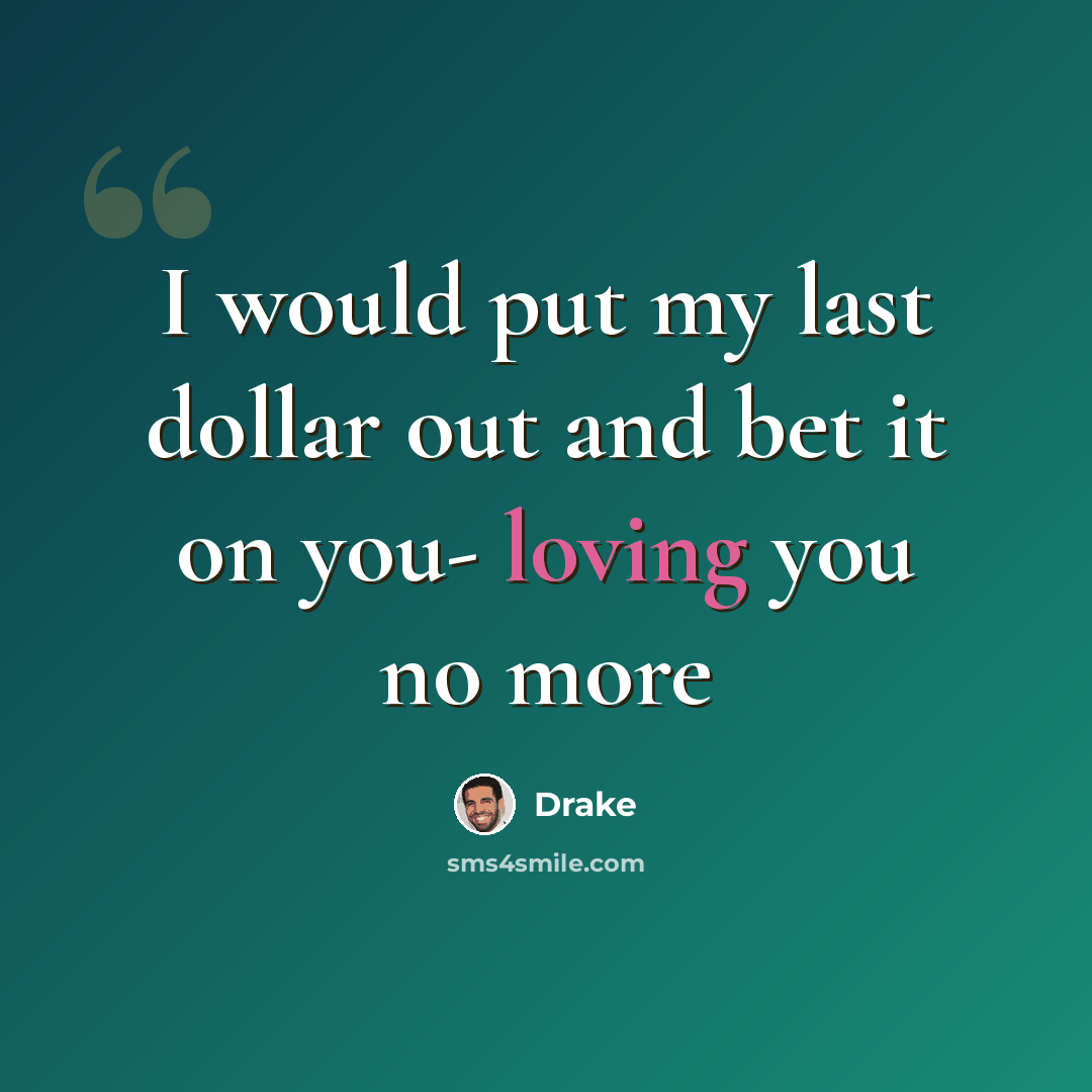 “I would put my last dollar out and bet it on you- loving you no more” quote by Drake