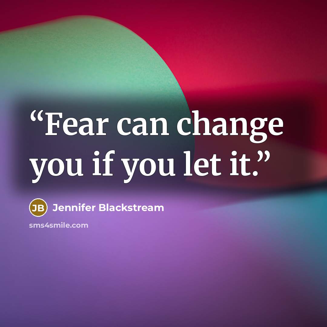 “Fear can change you if you let it.” quote by Jennifer Blackstream
