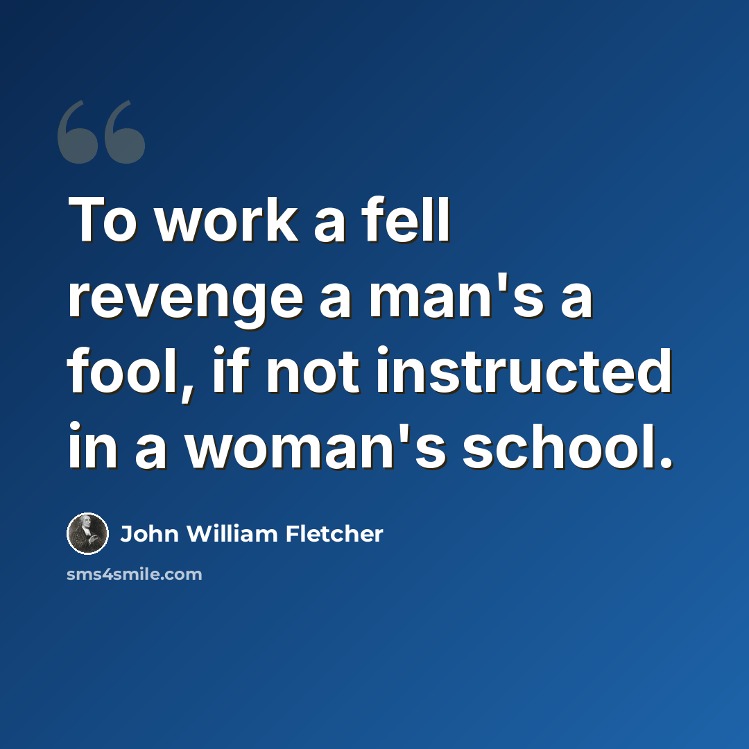 “To work a fell revenge a man's a fool, if not instructed in a woman's school.” quote by John William Fletcher