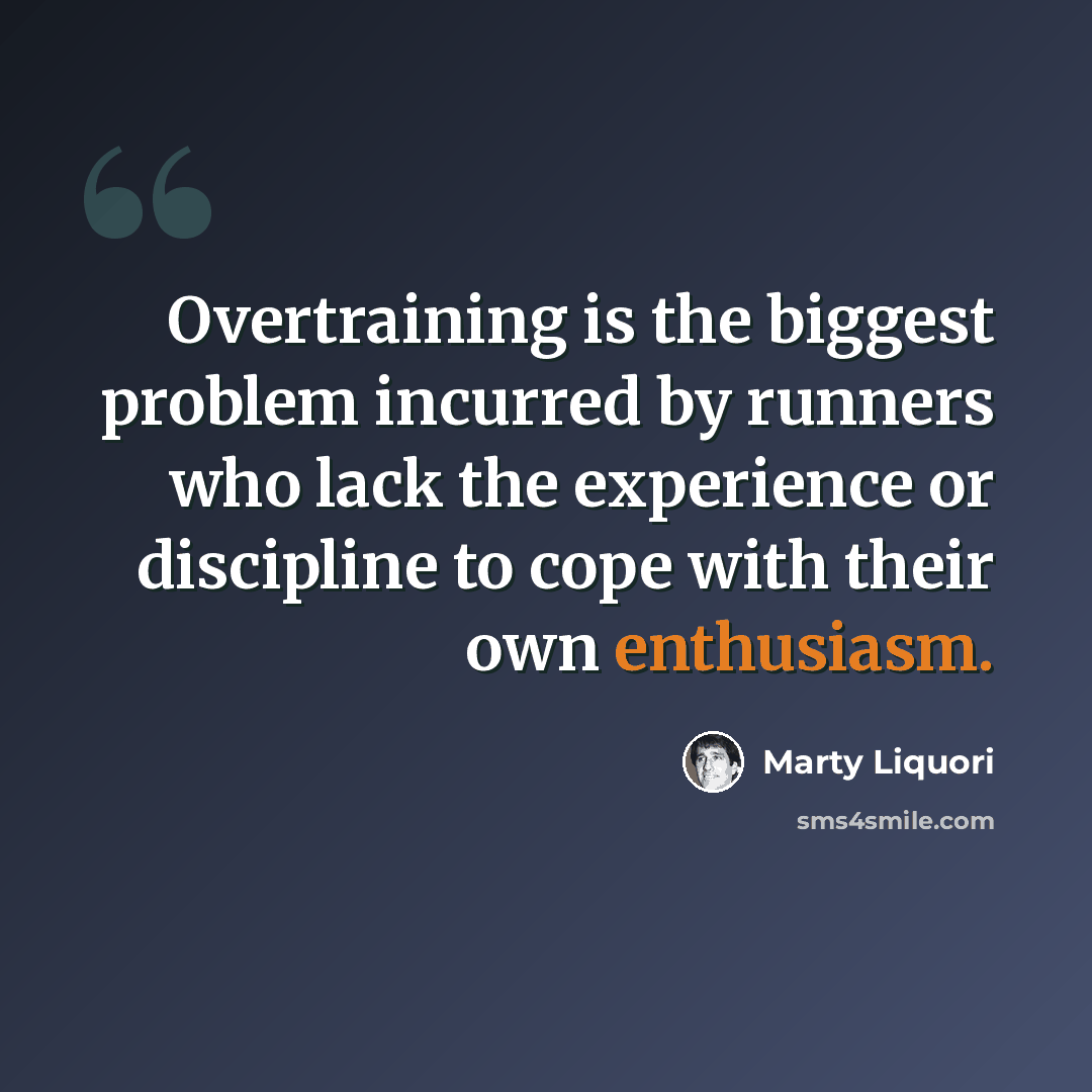 “Overtraining is the biggest problem incurred by runners who lack the experience or discipline to cope with their own enthusiasm.” quote by Marty Liquori