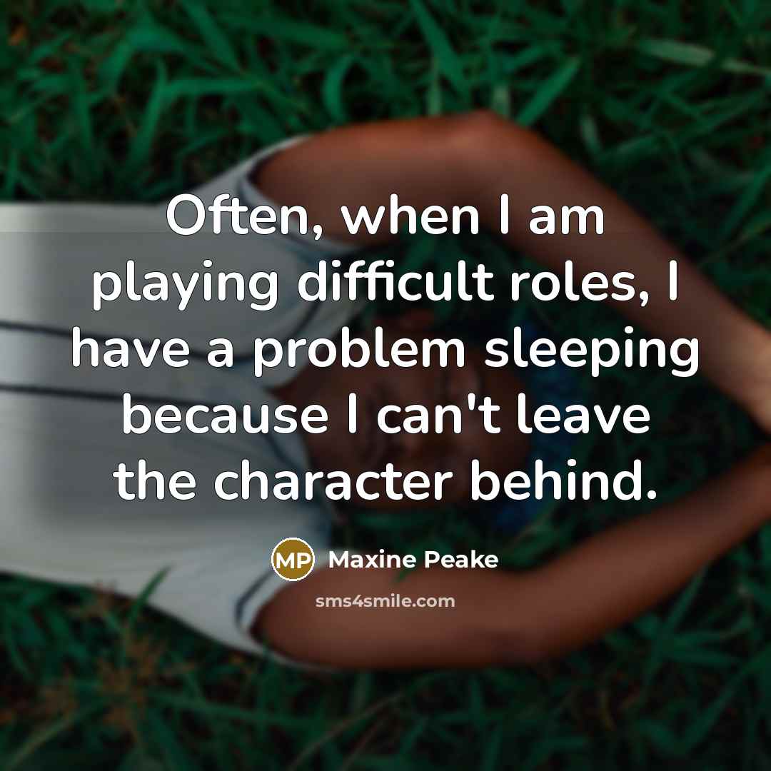 “Often, when I am playing difficult roles, I have a problem sleeping because I can't leave the character behind.” quote by Maxine Peake