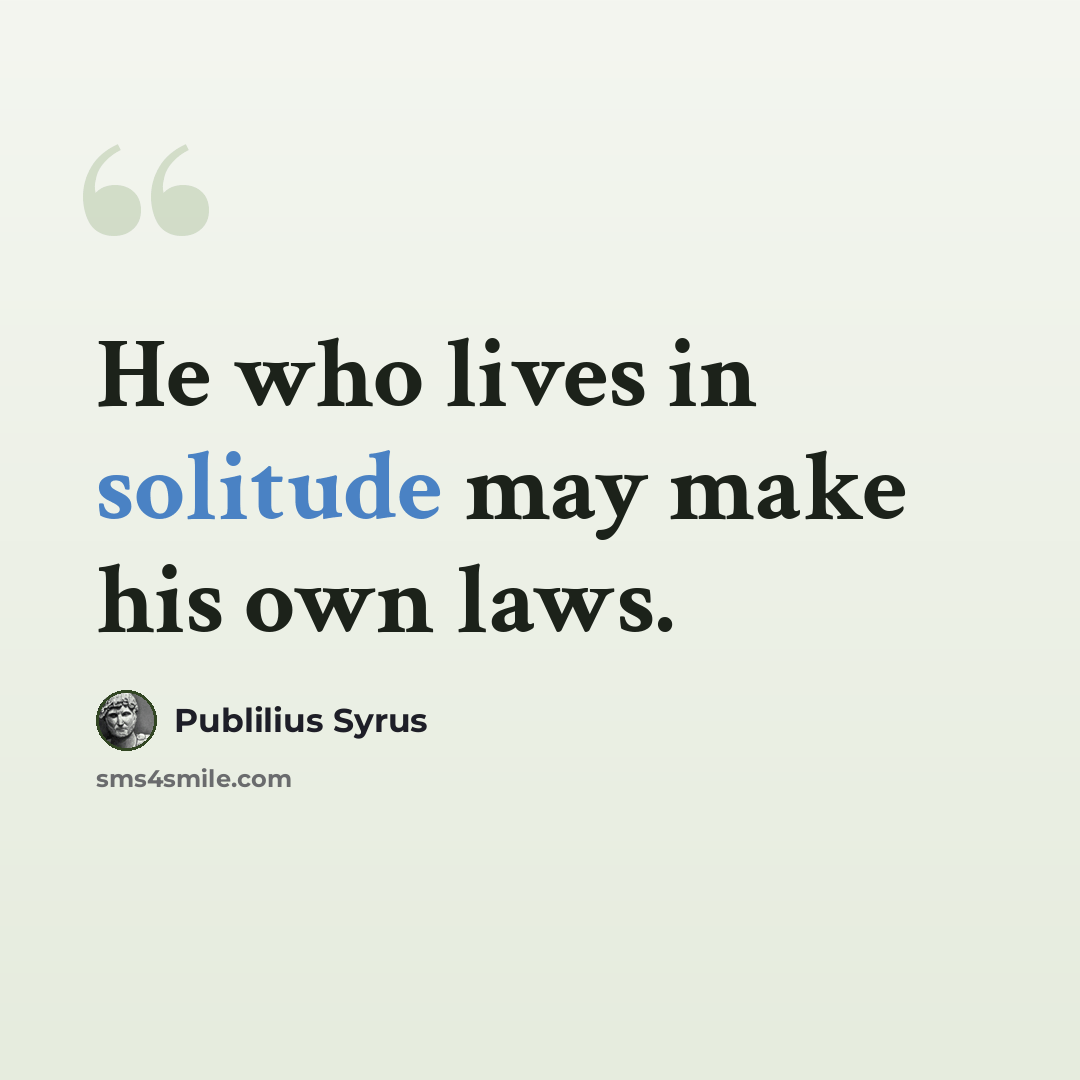 “He who lives in solitude may make his own laws.” quote by Publilius Syrus