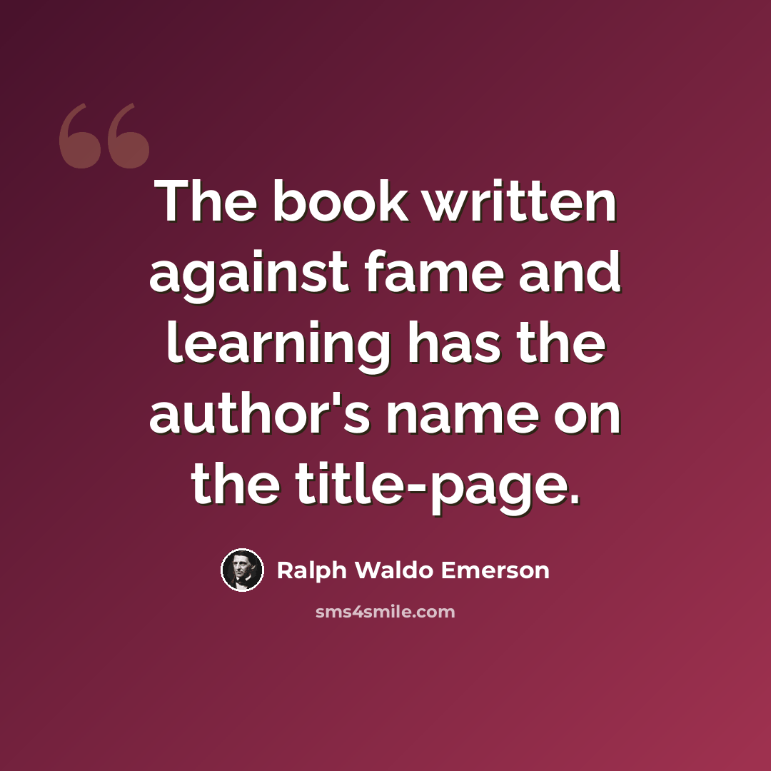 “The book written against fame and learning has the author's name on the title-page.” quote by Ralph Waldo Emerson