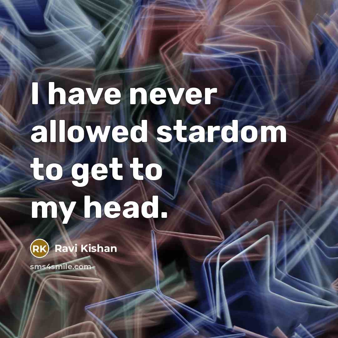 “I have never allowed stardom to get to my head.” quote by Ravi Kishan