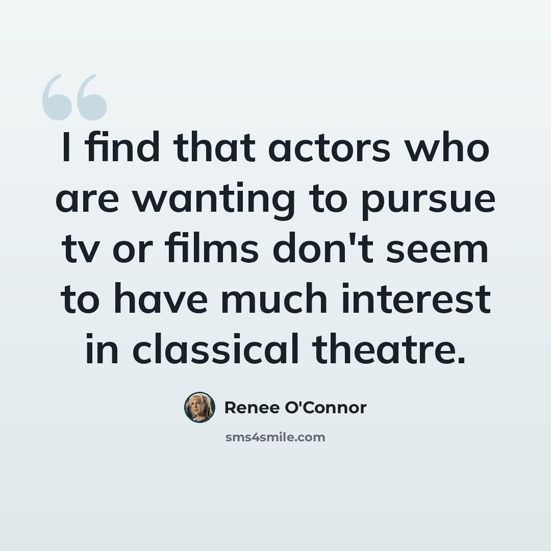 “I find that actors who are wanting to pursue tv or films don't seem to have much interest in classical theatre.” quote by Renee O'Connor