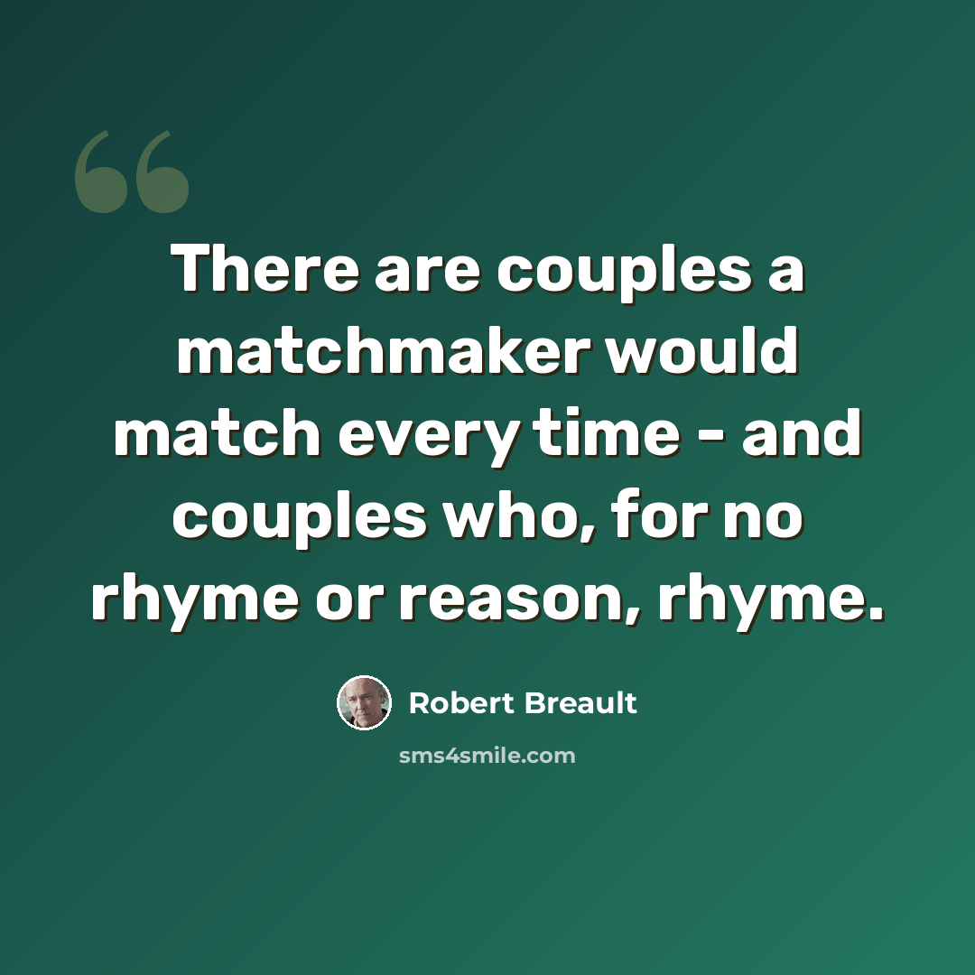 “There are couples a matchmaker would match every time - and couples who, for no rhyme or reason, rhyme.” quote by Robert Breault