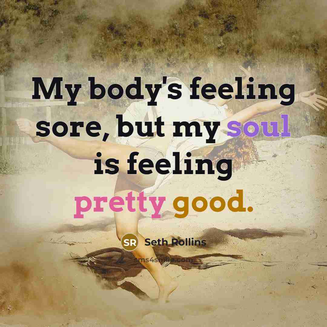 “My body's feeling sore, but my soul is feeling pretty good.” quote by Seth Rollins