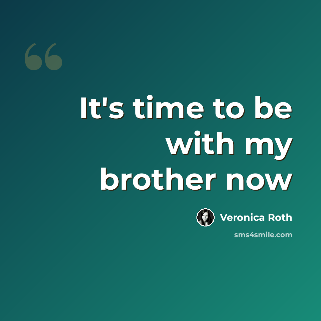 “It's time to be with my brother now” quote by Veronica Roth