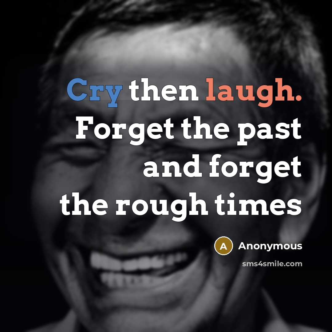“Cry then laugh. Forget the past and forget the rough times” quote by Anonymous
